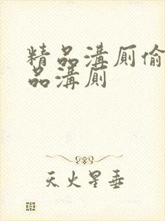 精品沟厕偷看极品沟厕