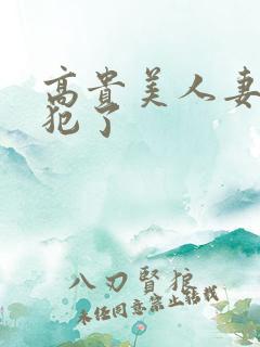 高贵美人妻被侵犯了