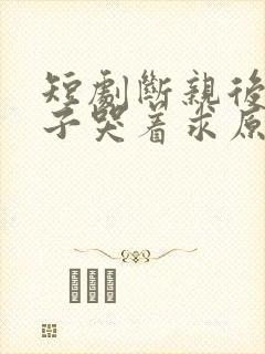 短剧断亲后不孝子哭着求原谅