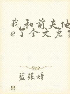 我和前夫他哥he了全文免费阅读