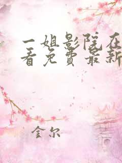 一姐影院在线观看免费最新电视剧