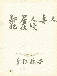 邻居人妻人公侵犯在线