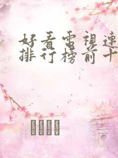好看电视连续剧排行榜前十名