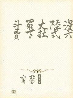 斗罗大陆漫画免费下拉式六漫画网