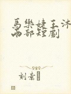 马乐婕王沐凯的两部短剧