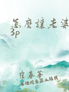 怎么让老婆接受3p