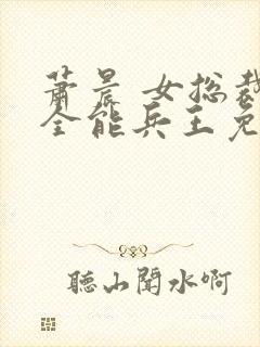 萧晨 女总裁的全能兵王免费阅读