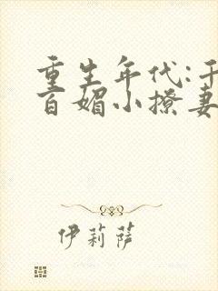 重生年代:千娇百媚小撩妻免费阅读