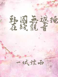 韩国无遮掩视频在线观看