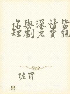 你与深情皆错过短剧免费观看全集