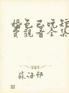婚色已晚短剧免费观看全集播放