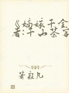 《嫡嫁千金》作者:千山茶客
