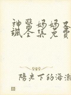 神医妈妈又美又飒全集免费播放
