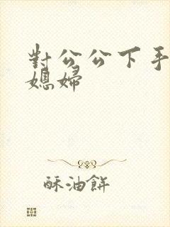 对公公下手的儿媳妇