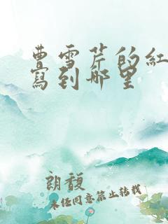 曹雪芹的红楼梦写到哪里