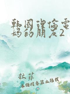 韩国理伦电影妈妈的朋友2