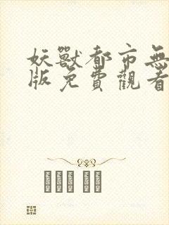 妖兽都市无删减版免费观看完整版在线播放