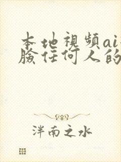 本地视频ai换脸任何人的软件