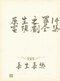 原生之罪14集电视剧全集免费观看