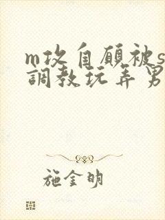 m攻自愿被s受调教玩弄男男