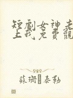 短剧女神老婆赖上我免费观看