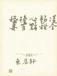 婚后心动凌总追妻有点甜全章
