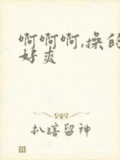 啊啊啊,操的我好爽