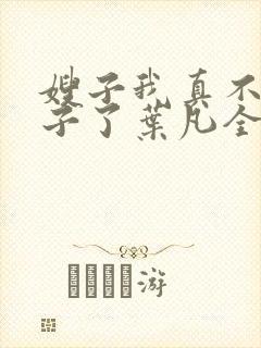 嫂子我真不是傻子了叶凡全文免费阅读