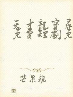 天才龙宝寻亲记免费短剧免费观看