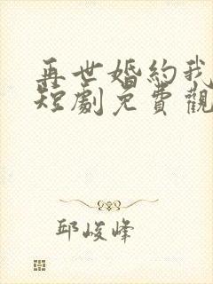 再世婚约我嫁了短剧免费观看