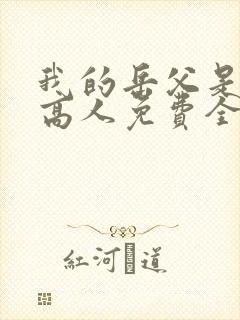 我的岳父是隐藏高人免费全集