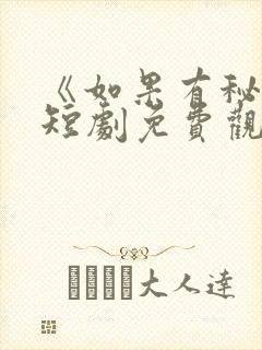 《如果有秘密》短剧免费观看全集高