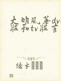 大明风华dvd版和tv版有什么区别