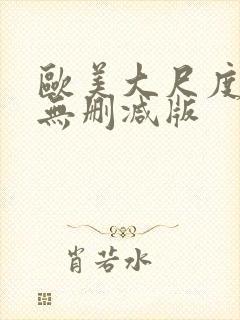 欧美大尺度真做无删减版