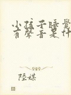 小孩子睡觉喉咙有声音是什么原因