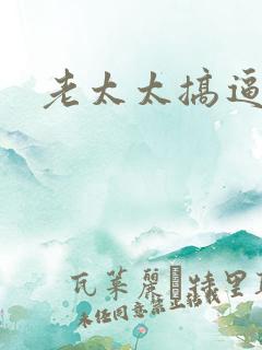 老太太搞逼视频