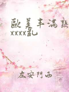 欧美丰满熟妇xxxxx乱