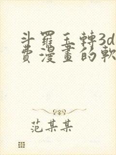斗罗玉转3d免费漫画的软件