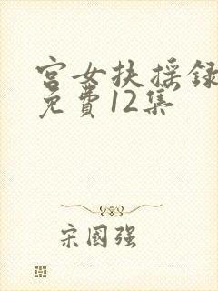宫女扶摇录短剧免费12集