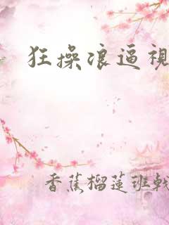 狂操浪逼视频