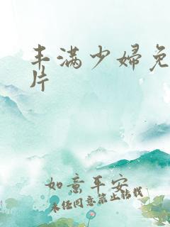丰满少妇免费毛片
