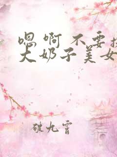 嗯 啊 不要操大奶子美女