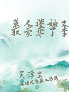 万人迷她又被强取豪夺了李朵儿小说