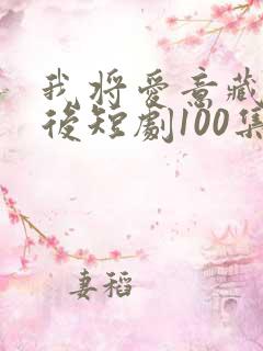 我将爱意藏于身后短剧100集剧情介绍