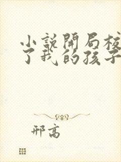 小说开局校花怀了我的孩子免费全文阅读一