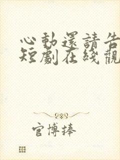 心动还请告诉我短剧在线观看
