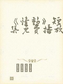 《情动》短剧全集免费播放