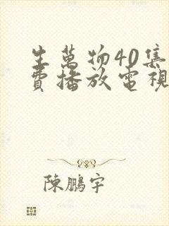 生万物40集免费播放电视连续剧