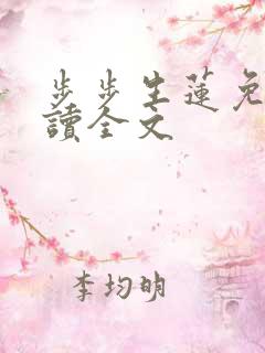 步步生莲免费阅读全文 步步生莲免费阅读全文