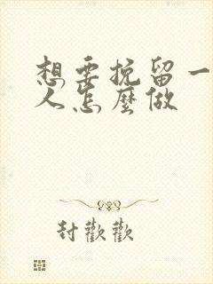 想要挽留一个男人怎么做